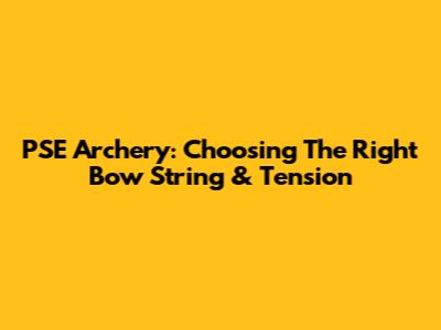 PSE Archery: Choosing The Right Bow String & Tension