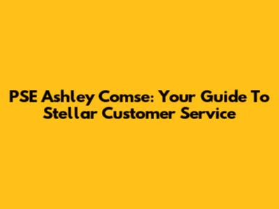PSE Ashley Comse: Your Guide To Stellar Customer Service