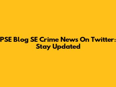 PSE Blog SE Crime News On Twitter: Stay Updated