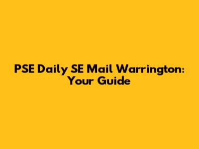 PSE Daily SE Mail Warrington: Your Guide