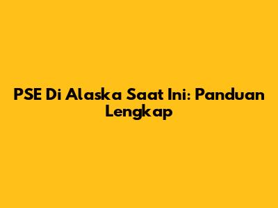 PSE Di Alaska Saat Ini: Panduan Lengkap