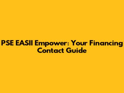 PSE EASII Empower: Your Financing Contact Guide
