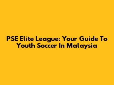 PSE Elite League: Your Guide To Youth Soccer In Malaysia