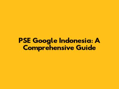 PSE Google Indonesia: A Comprehensive Guide