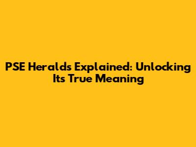 PSE Herald's Explained: Unlocking Its True Meaning