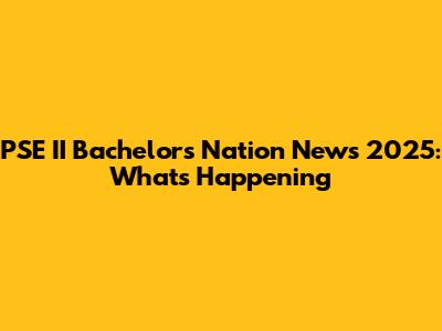PSE II Bachelors Nation News 2025: What's Happening