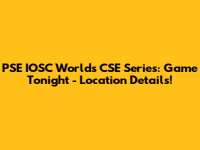 PSE IOSC Worlds CSE Series: Game Tonight - Location Details!