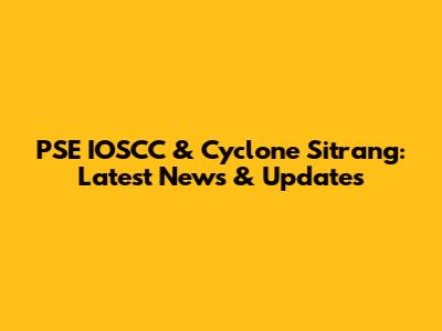 PSE IOSCC & Cyclone Sitrang: Latest News & Updates