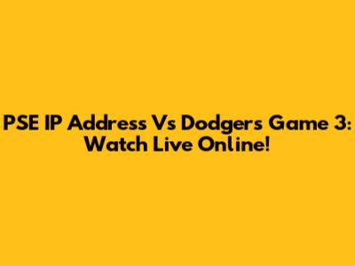 PSE IP Address Vs Dodgers Game 3: Watch Live Online!