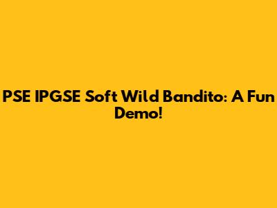 PSE IPGSE Soft Wild Bandito: A Fun Demo!