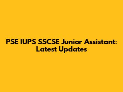 PSE IUPS SSCSE Junior Assistant: Latest Updates