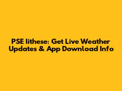 PSE Iithese: Get Live Weather Updates & App Download Info