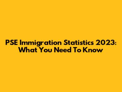 PSE Immigration Statistics 2023: What You Need To Know
