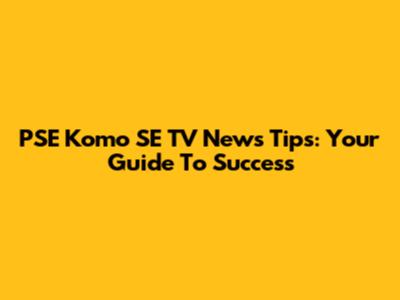 PSE Komo SE TV News Tips: Your Guide To Success