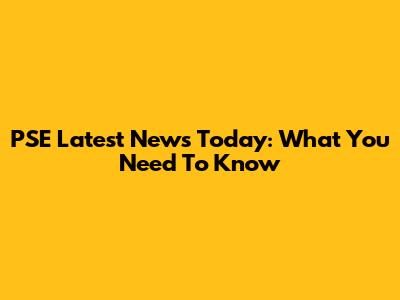 PSE Latest News Today: What You Need To Know
