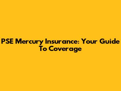 PSE Mercury Insurance: Your Guide To Coverage