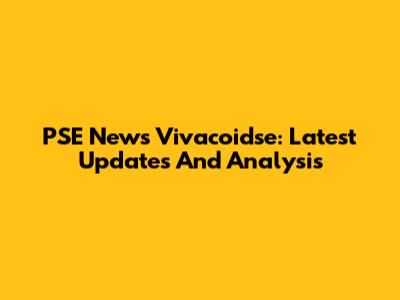PSE News Vivacoidse: Latest Updates And Analysis