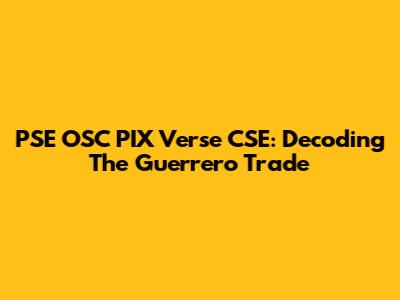 PSE OSC PIX Verse CSE: Decoding The Guerrero Trade