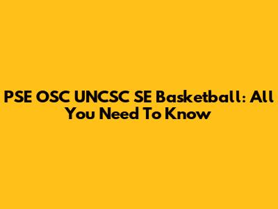 PSE OSC UNCSC SE Basketball: All You Need To Know