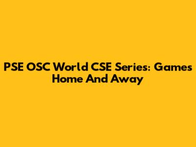 PSE OSC World CSE Series: Games Home And Away