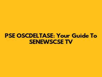 PSE OSCDELTASE: Your Guide To SENEWSCSE TV