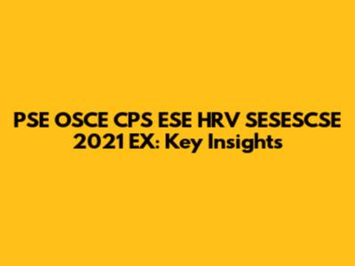 PSE OSCE CPS ESE HRV SESESCSE 2021 EX: Key Insights