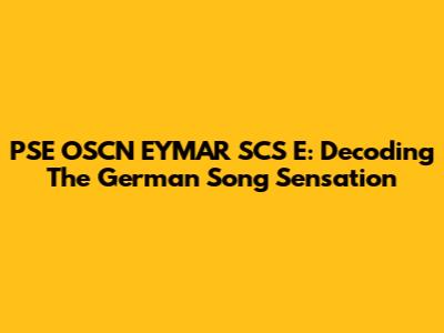PSE OSCN EYMAR SCS E: Decoding The German Song Sensation