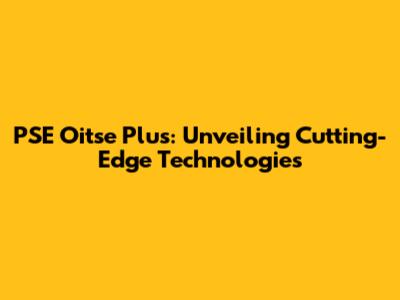 PSE Oitse Plus: Unveiling Cutting-Edge Technologies