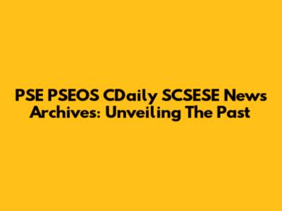 PSE PSEOS CDaily SCSESE News Archives: Unveiling The Past