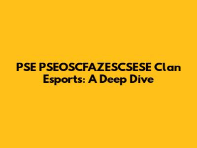 PSE PSEOSCFAZESCSESE Clan Esports: A Deep Dive