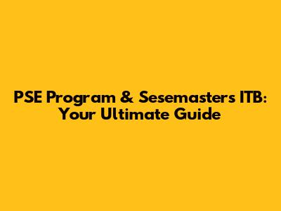 PSE Program & Sesemasters ITB: Your Ultimate Guide