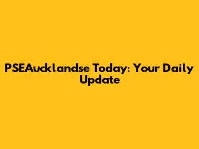 PSEAucklandse Today: Your Daily Update