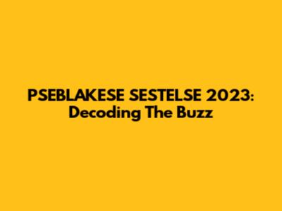 PSEBLAKESE SESTELSE 2023: Decoding The Buzz