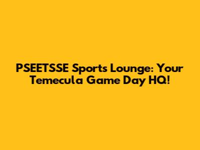 PSEETSSE Sports Lounge: Your Temecula Game Day HQ!