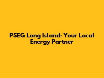 PSEG Long Island: Your Local Energy Partner