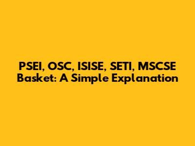 PSEI, OSC, ISISE, SETI, MSCSE Basket: A Simple Explanation