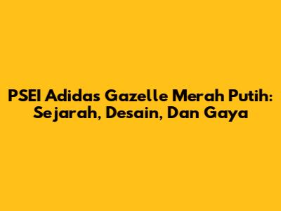 PSEI Adidas Gazelle Merah Putih: Sejarah, Desain, Dan Gaya