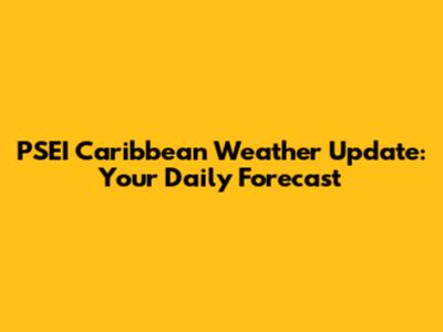 PSEI Caribbean Weather Update: Your Daily Forecast