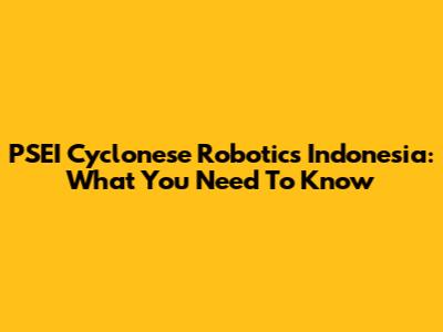 PSEI Cyclonese Robotics Indonesia: What You Need To Know
