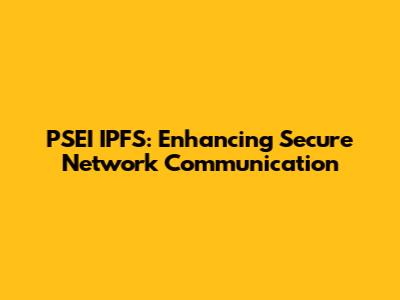 PSEI IPFS: Enhancing Secure Network Communication