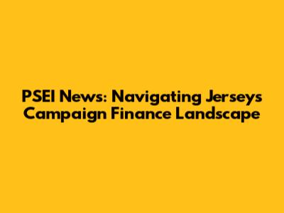 PSEI News: Navigating Jersey's Campaign Finance Landscape