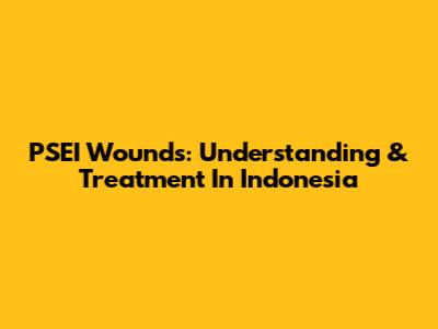 PSEI Wounds: Understanding & Treatment In Indonesia