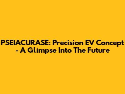 PSEIACURASE: Precision EV Concept - A Glimpse Into The Future