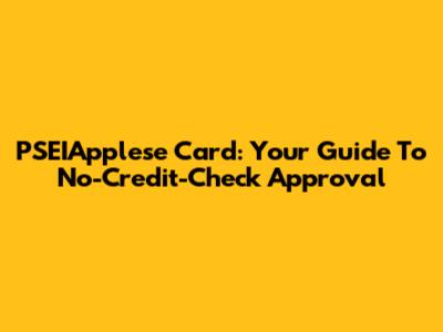 PSEIApplese Card: Your Guide To No-Credit-Check Approval