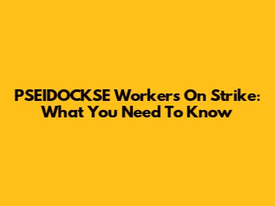 PSEIDOCKSE Workers On Strike: What You Need To Know
