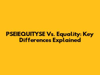 PSEIEQUITYSE Vs. Equality: Key Differences Explained