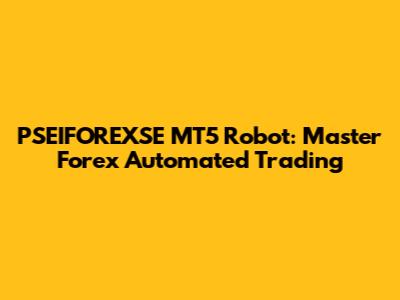 PSEIFOREXSE MT5 Robot: Master Forex Automated Trading
