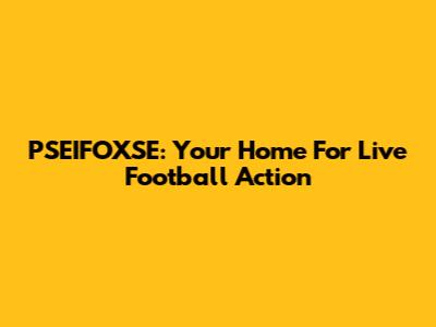 PSEIFOXSE: Your Home For Live Football Action