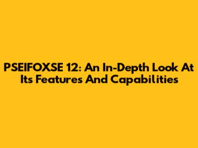 PSEIFOXSE 12: An In-Depth Look At Its Features And Capabilities