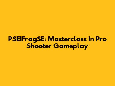 PSEIFragSE: Masterclass In Pro Shooter Gameplay